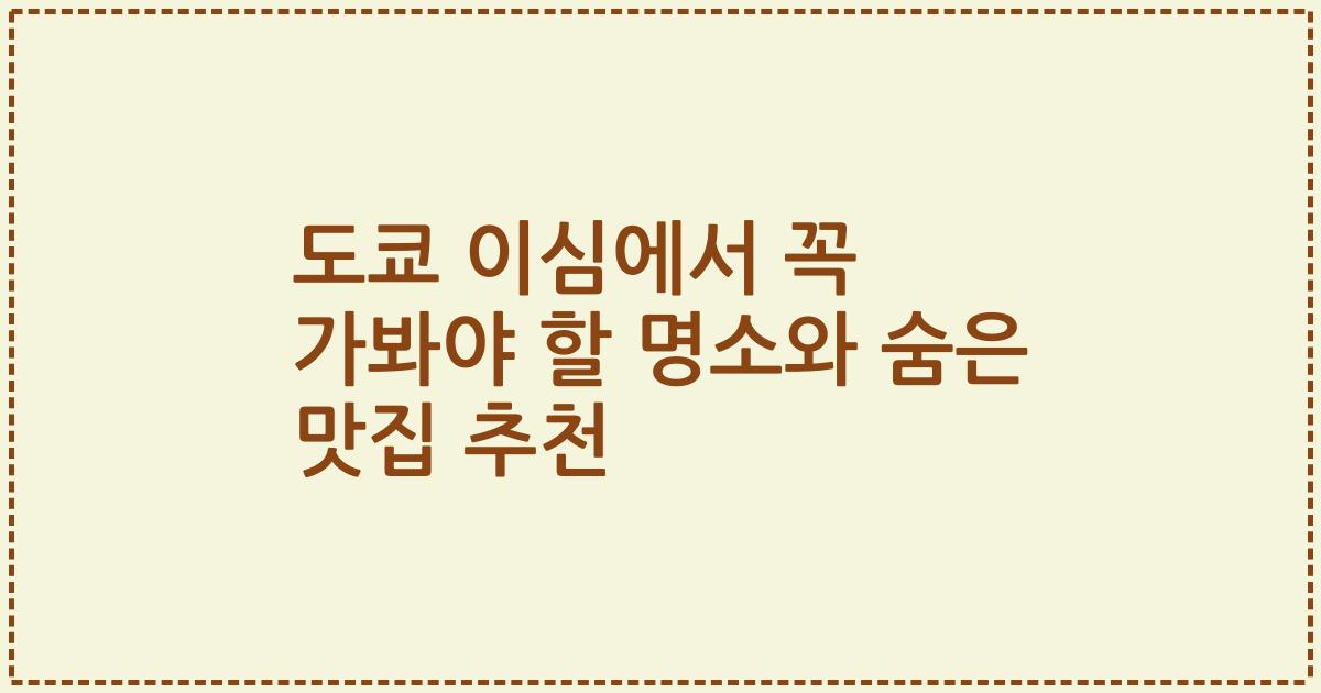 도쿄 이심에서 꼭 가봐야 할 명소와 숨은 맛집 추천