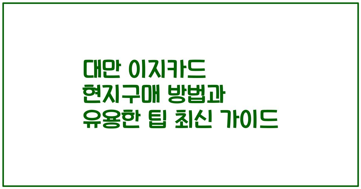 대만 이지카드 현지구매 방법과 유용한 팁 최신 가이드