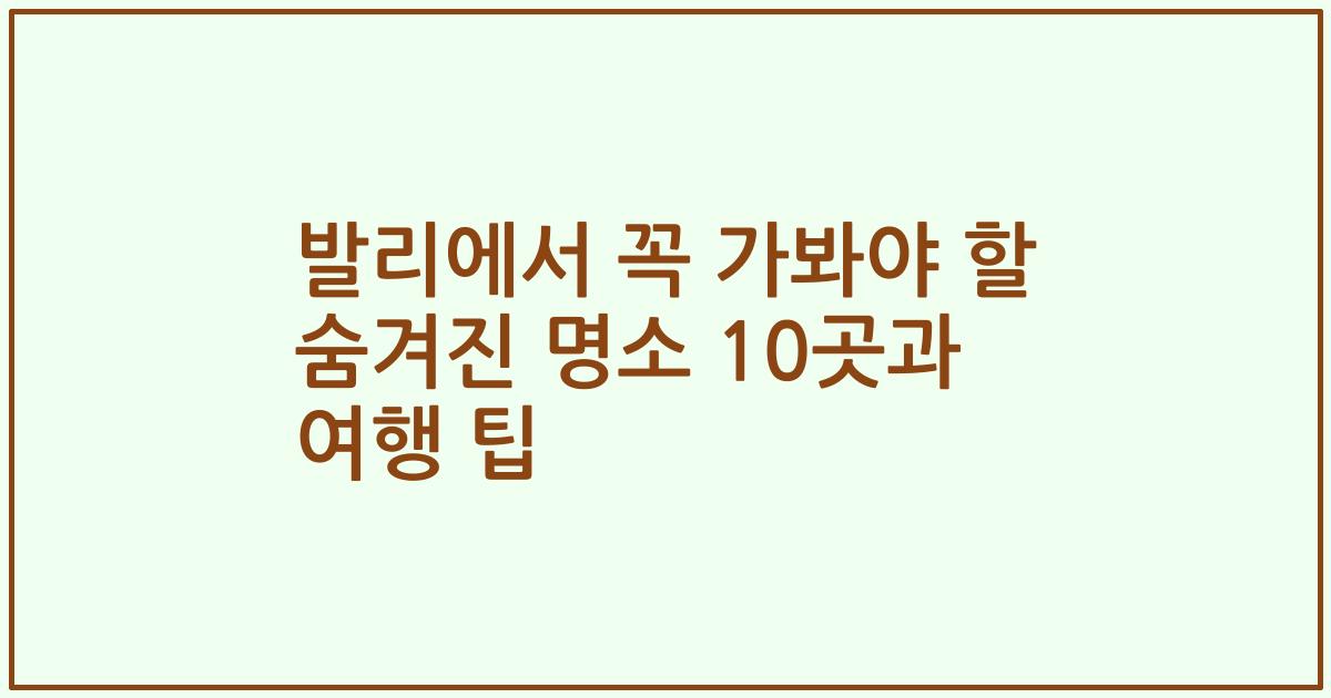 발리에서 꼭 가봐야 할 숨겨진 명소 10곳과 여행 팁