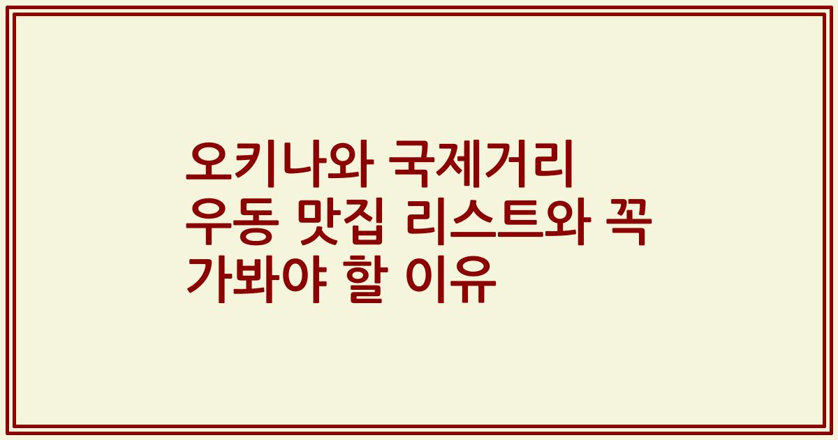 오키나와 국제거리 우동 맛집 리스트와 꼭 가봐야 할 이유