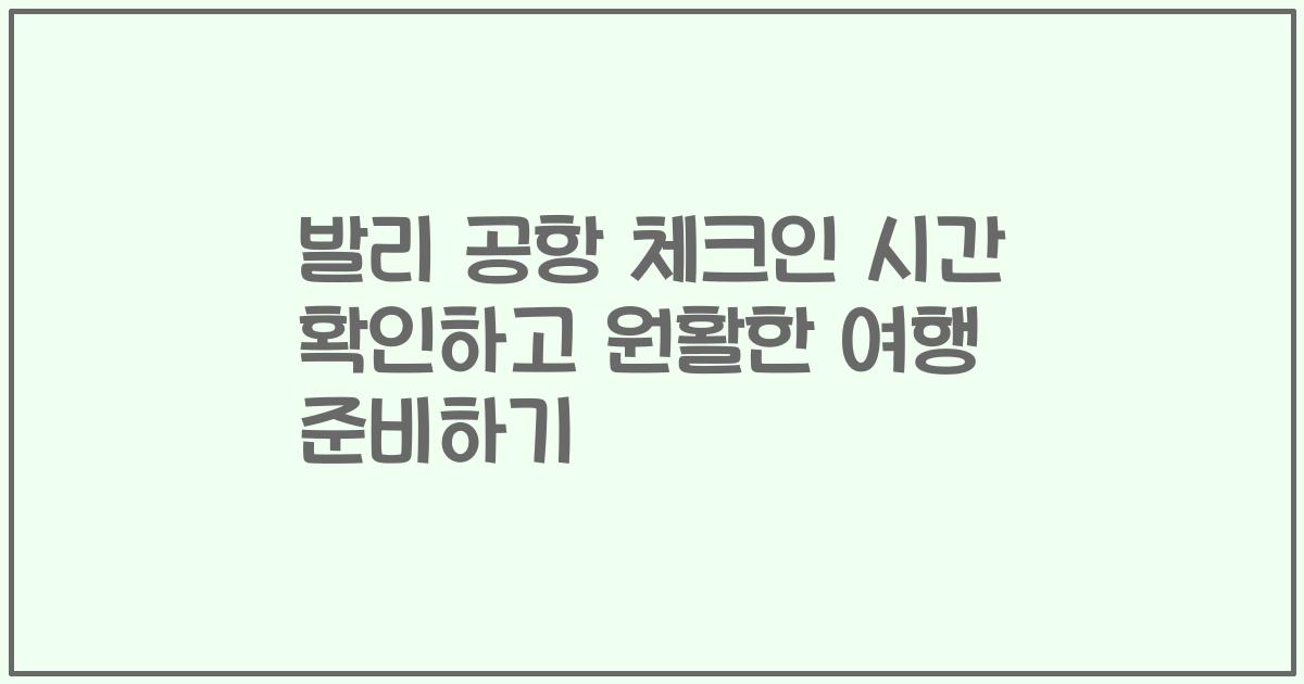 발리 공항 체크인 시간 확인하고 원활한 여행 준비하기