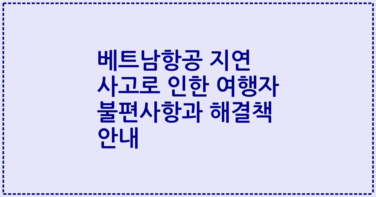 베트남항공 지연 사고로 인한 여행자 불편사항과 해결책 안내