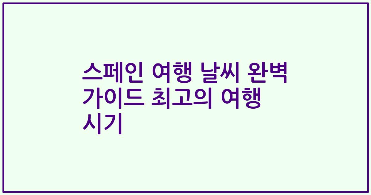스페인 여행 날씨 완벽 가이드 최고의 여행 시기
