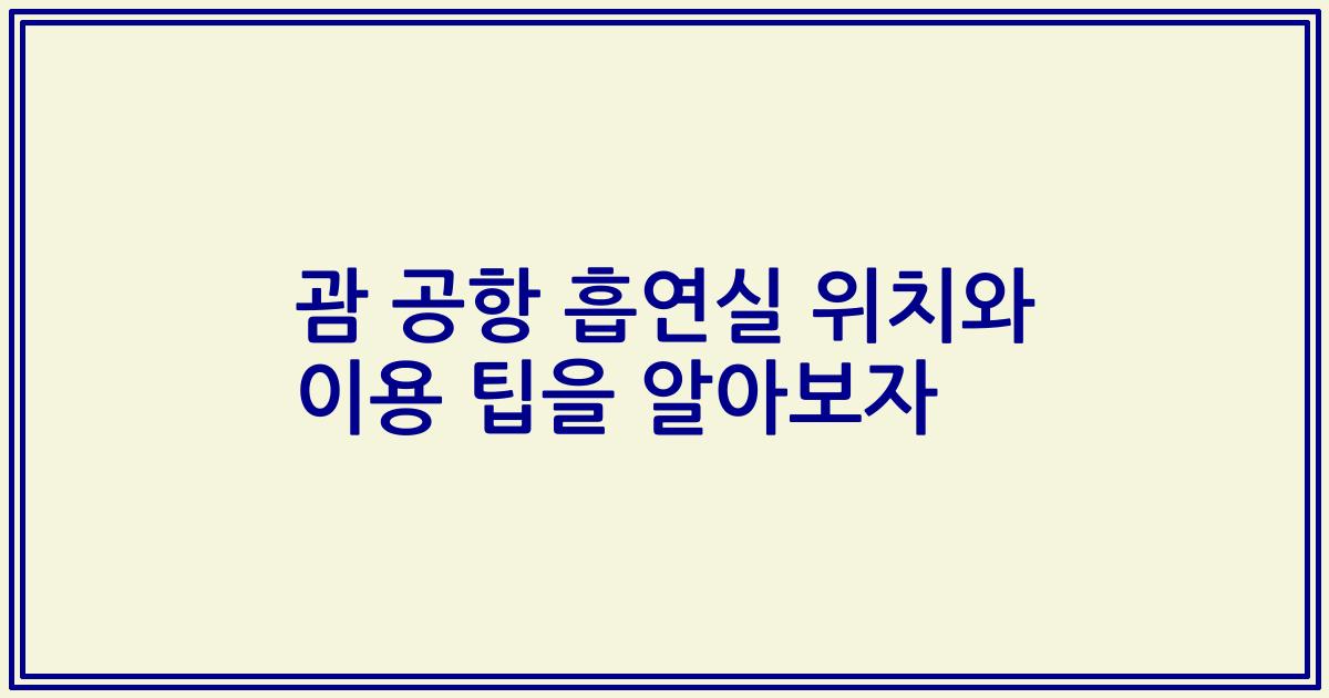 괌 공항 흡연실 위치와 이용 팁을 알아보자