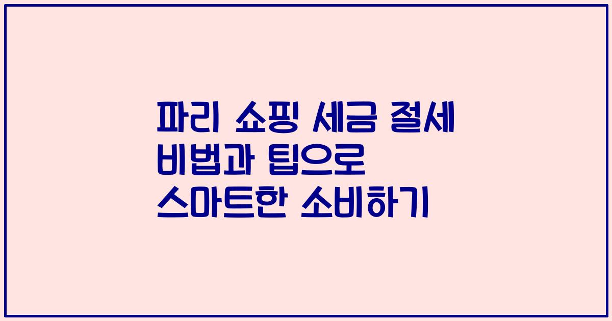 파리 쇼핑 세금 절세 비법과 팁으로 스마트한 소비하기
