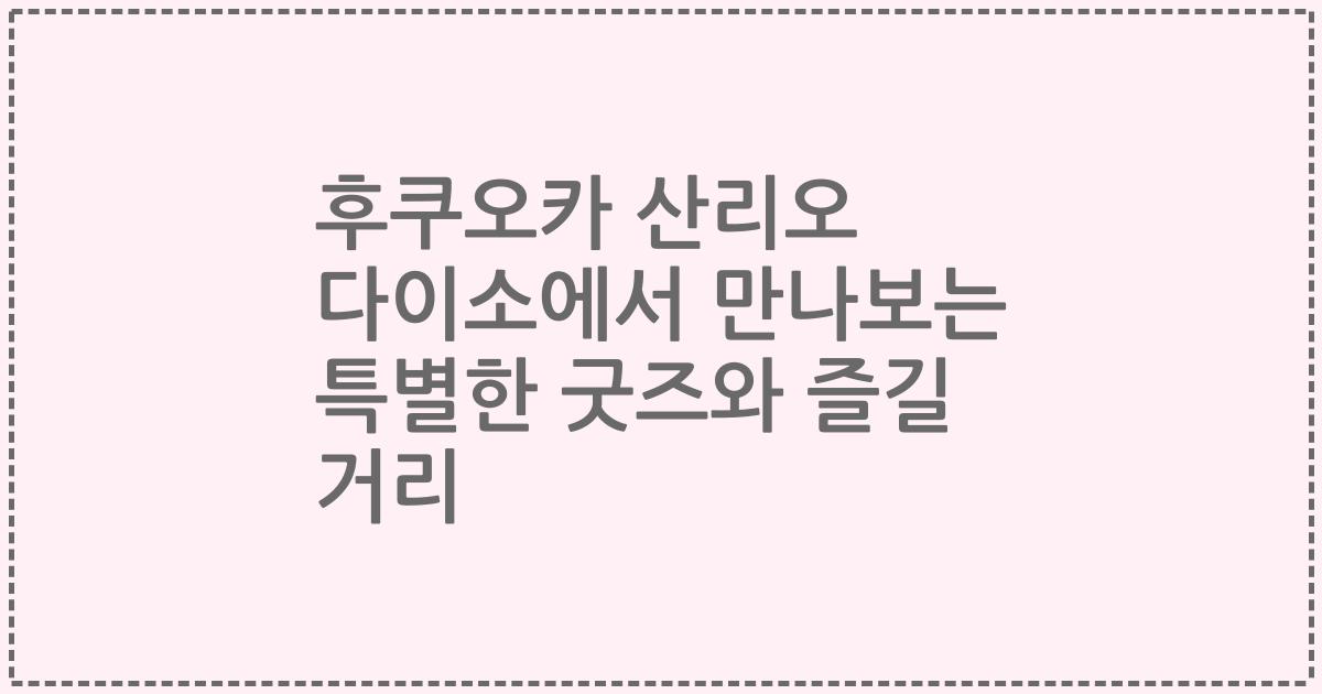후쿠오카 산리오 다이소에서 만나보는 특별한 굿즈와 즐길 거리