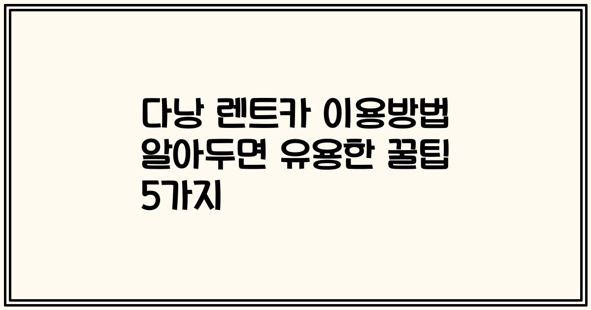 다낭 렌트카 이용방법 알아두면 유용한 꿀팁 5가지
