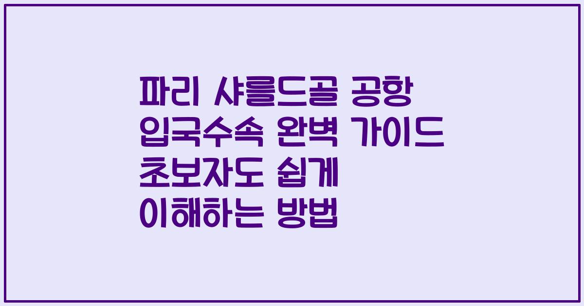 파리 샤를드골 공항 입국수속 완벽 가이드 초보자도 쉽게 이해하는 방법