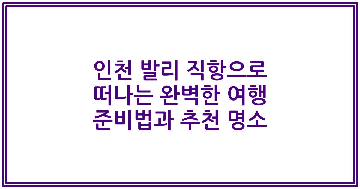 인천 발리 직항으로 떠나는 완벽한 여행 준비법과 추천 명소