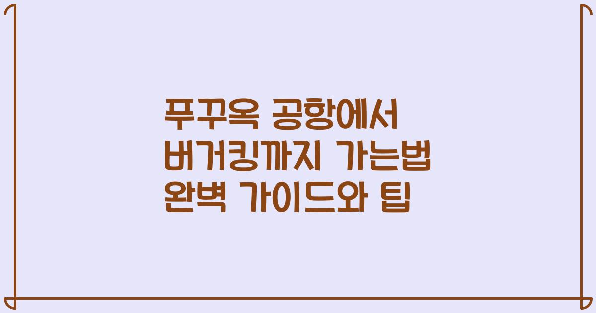 푸꾸옥 공항에서 버거킹까지 가는법 완벽 가이드와 팁