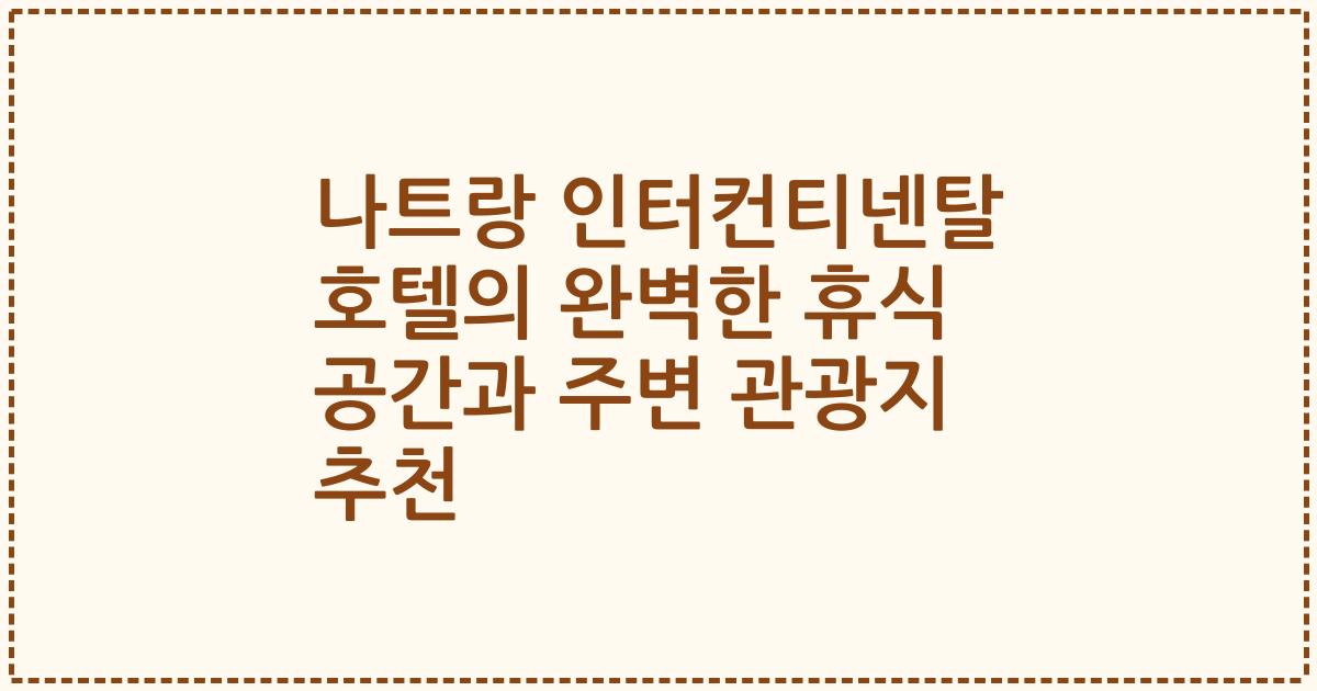 나트랑 인터컨티넨탈 호텔의 완벽한 휴식 공간과 주변 관광지 추천