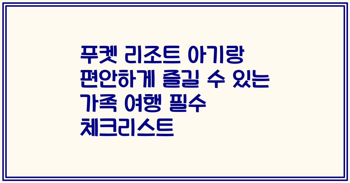 푸켓 리조트 아기랑 편안하게 즐길 수 있는 가족 여행 필수 체크리스트