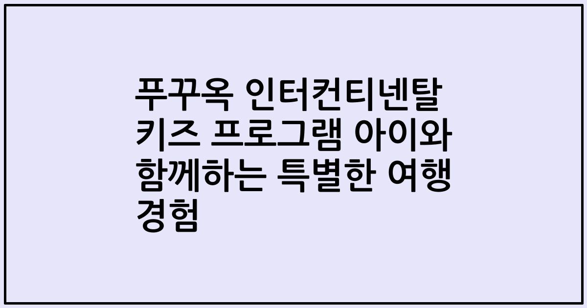 푸꾸옥 인터컨티넨탈 키즈 프로그램 아이와 함께하는 특별한 여행 경험