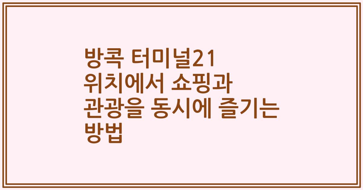 방콕 터미널21 위치에서 쇼핑과 관광을 동시에 즐기는 방법