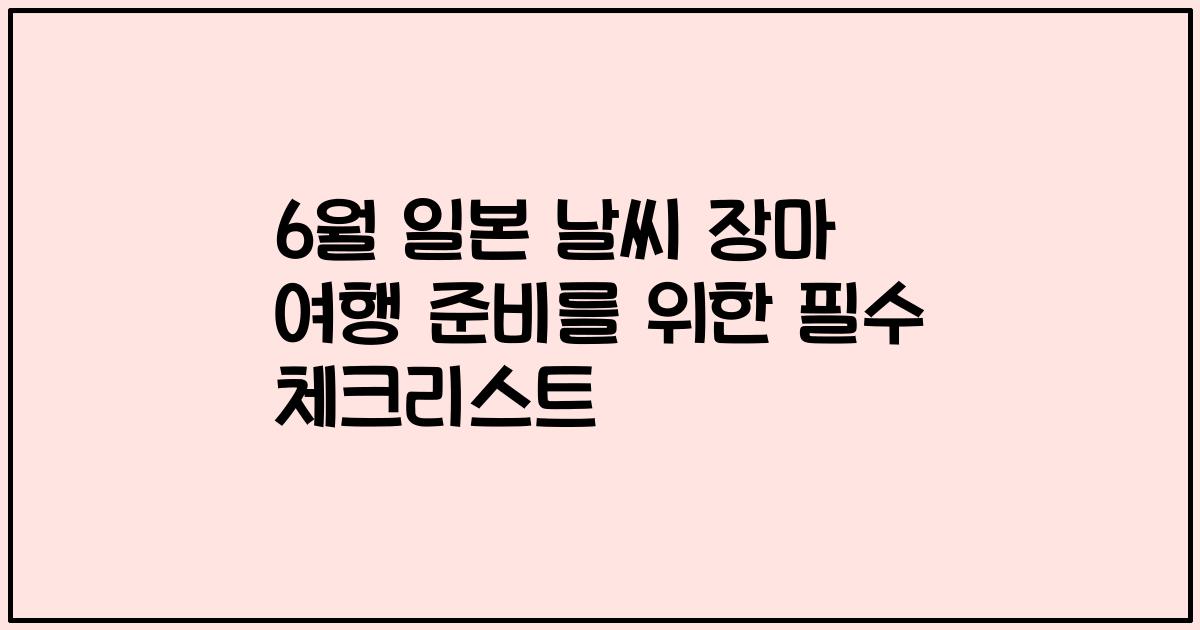 6월 일본 날씨 장마 여행 준비를 위한 필수 체크리스트