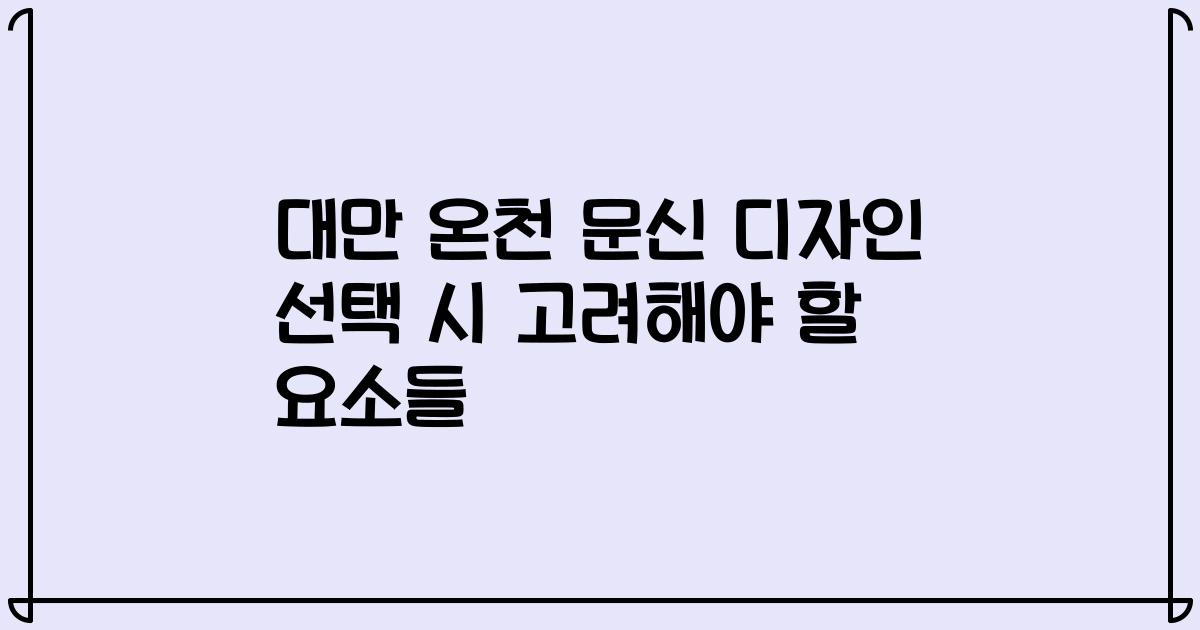 대만 온천 문신 디자인 선택 시 고려해야 할 요소들
