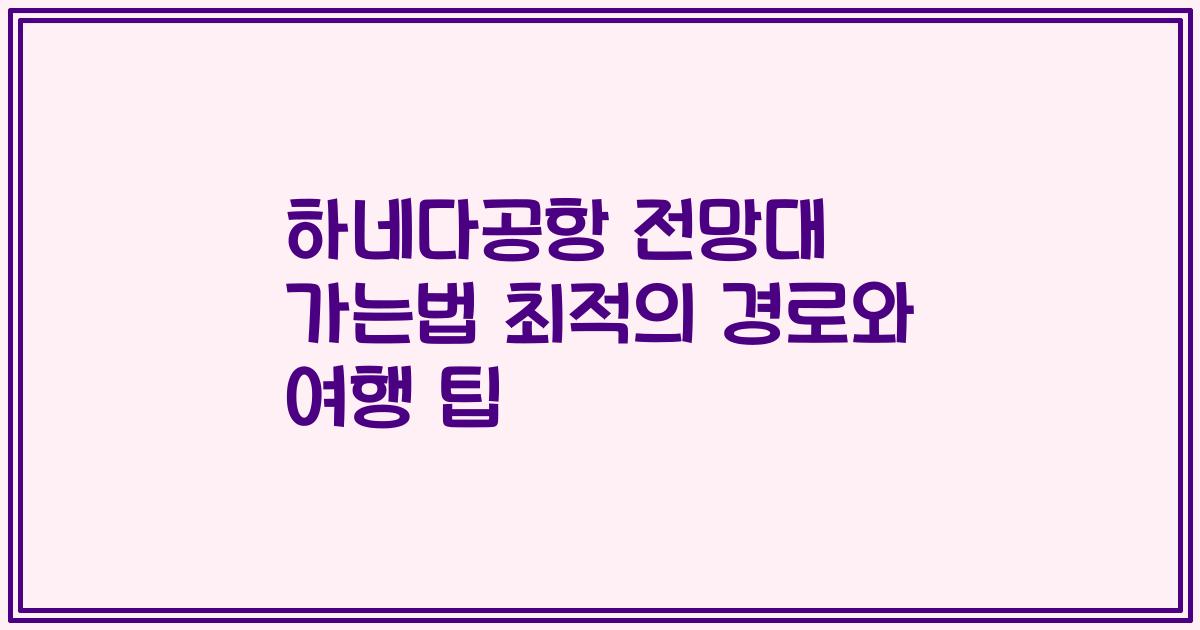 하네다공항 전망대 가는법 최적의 경로와 여행 팁