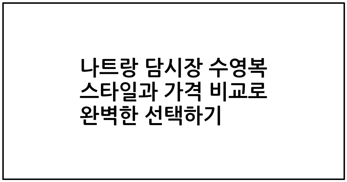 나트랑 담시장 수영복 스타일과 가격 비교로 완벽한 선택하기