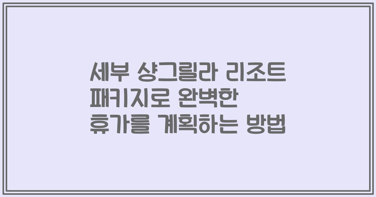 세부 샹그릴라 리조트 패키지로 완벽한 휴가를 계획하는 방법