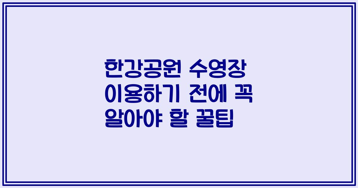 한강공원 수영장 이용하기 전에 꼭 알아야 할 꿀팁