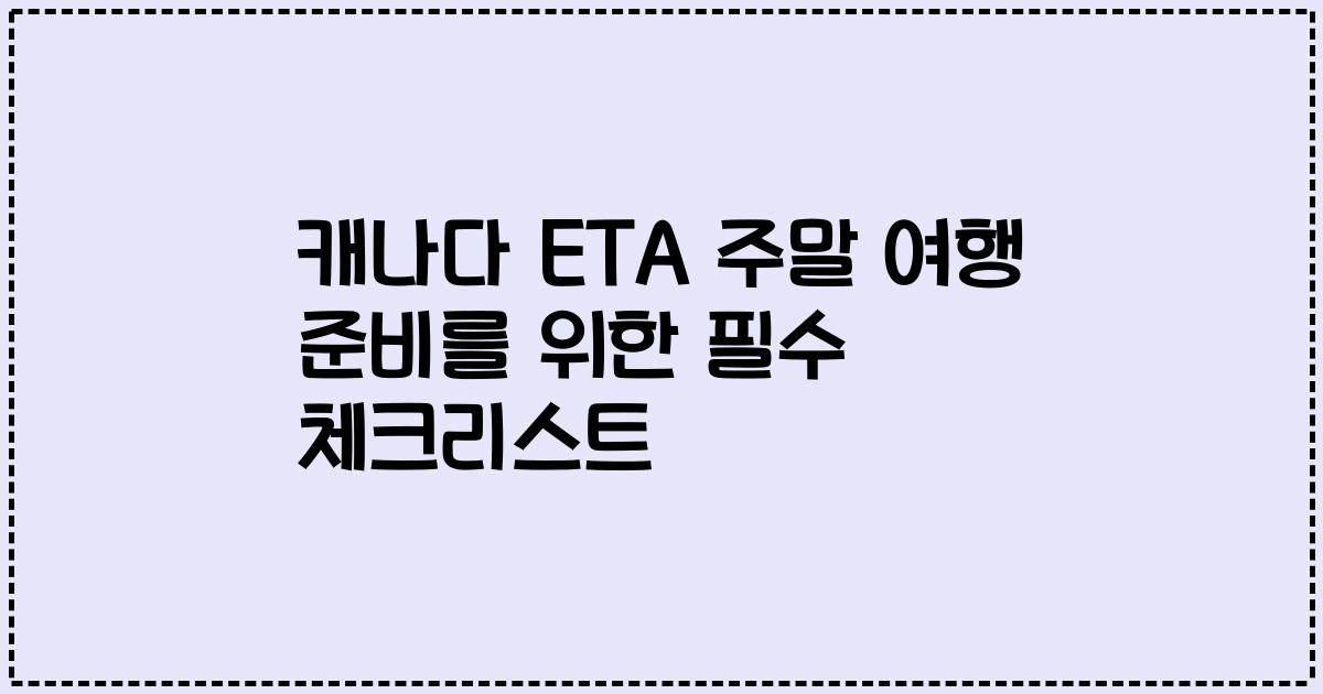 캐나다 ETA 주말 여행 준비를 위한 필수 체크리스트