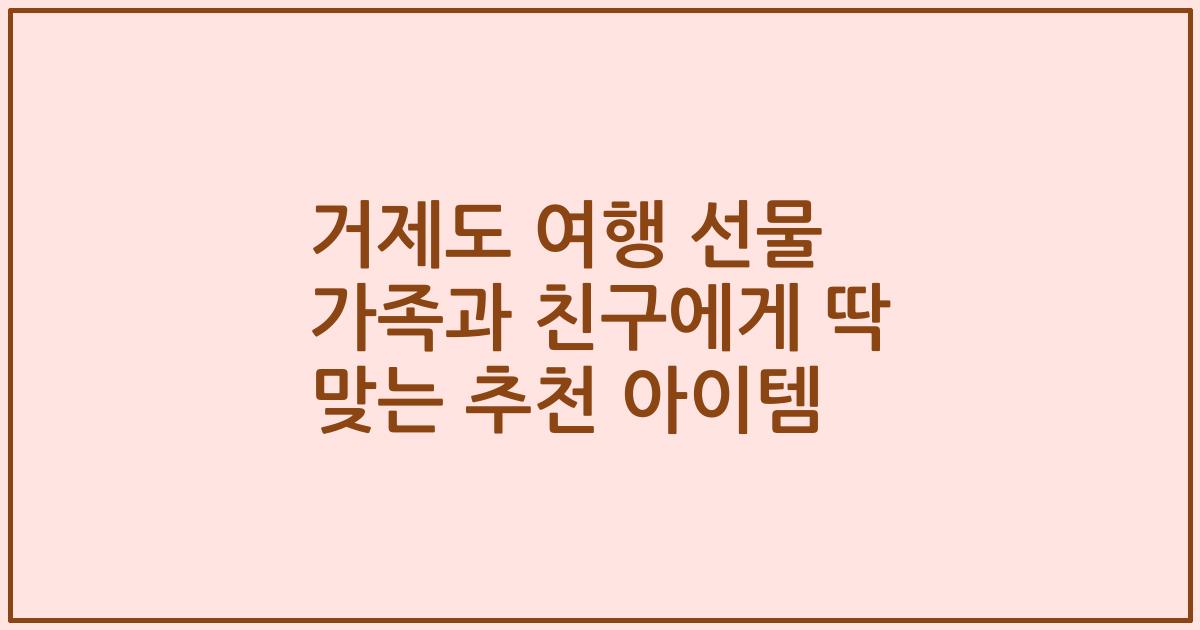 거제도 여행 선물 가족과 친구에게 딱 맞는 추천 아이템