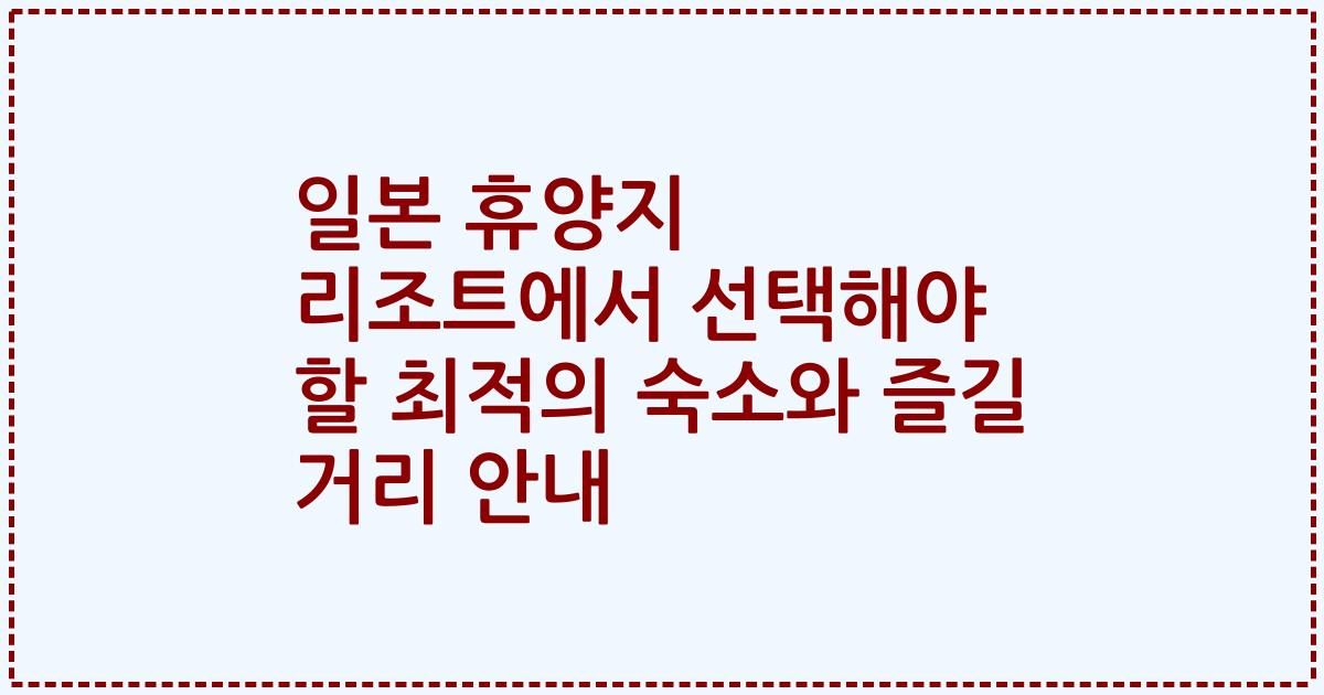 일본 휴양지 리조트에서 선택해야 할 최적의 숙소와 즐길 거리 안내