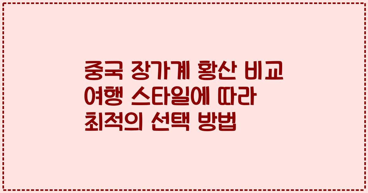 중국 장가계 황산 비교 여행 스타일에 따라 최적의 선택 방법
