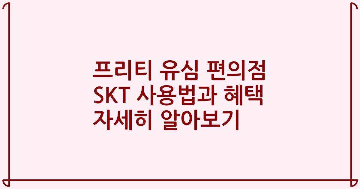 프리티 유심 편의점 SKT 사용법과 혜택 자세히 알아보기