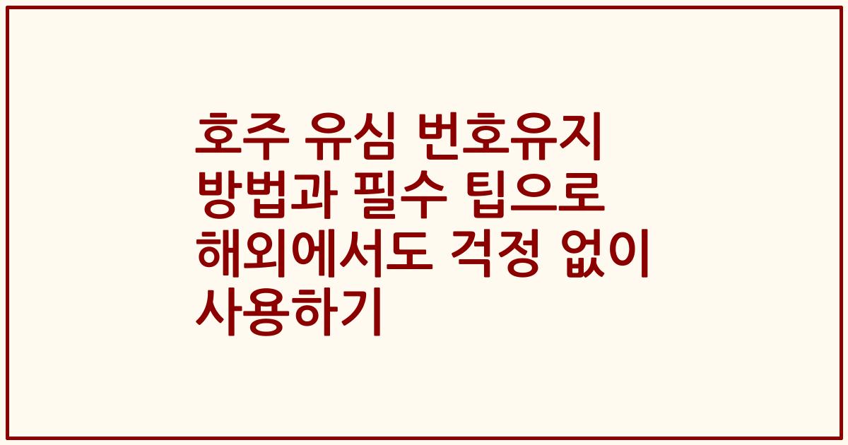 호주 유심 번호유지 방법과 필수 팁으로 해외에서도 걱정 없이 사용하기