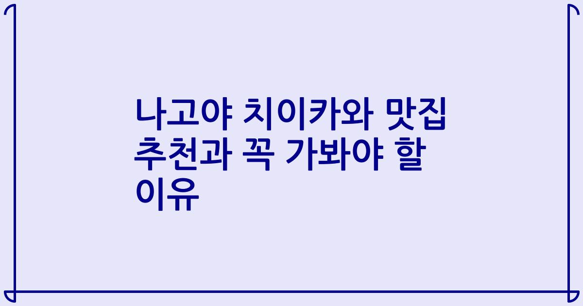 나고야 치이카와 맛집 추천과 꼭 가봐야 할 이유