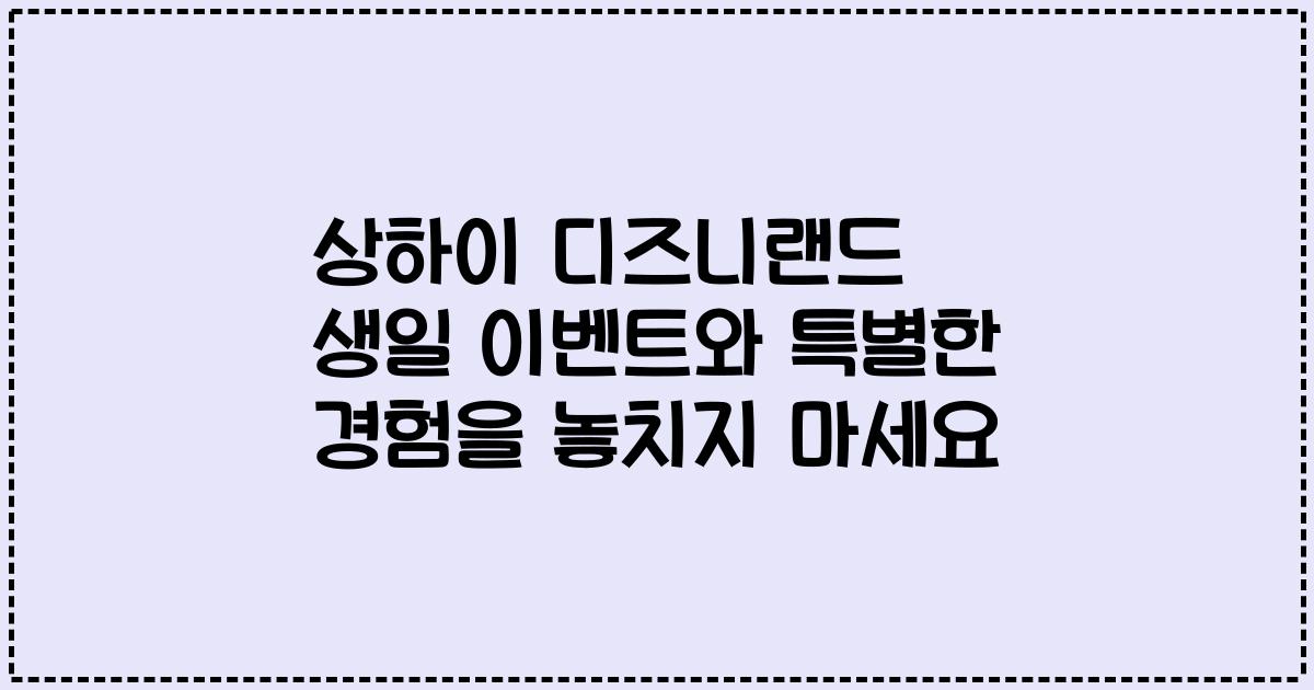 상하이 디즈니랜드 생일 이벤트와 특별한 경험을 놓치지 마세요