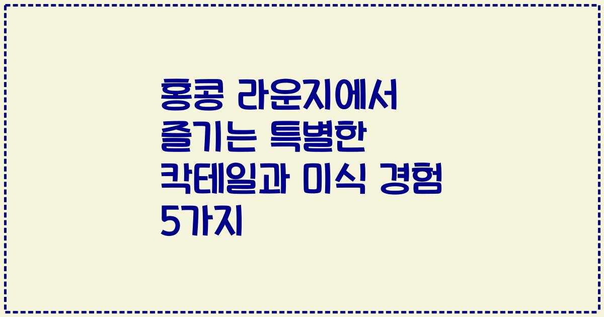 홍콩 라운지에서 즐기는 특별한 칵테일과 미식 경험 5가지