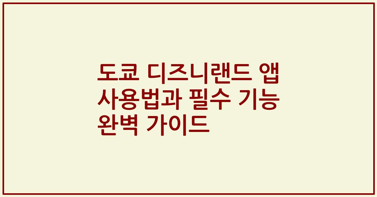 도쿄 디즈니랜드 앱 사용법과 필수 기능 완벽 가이드
