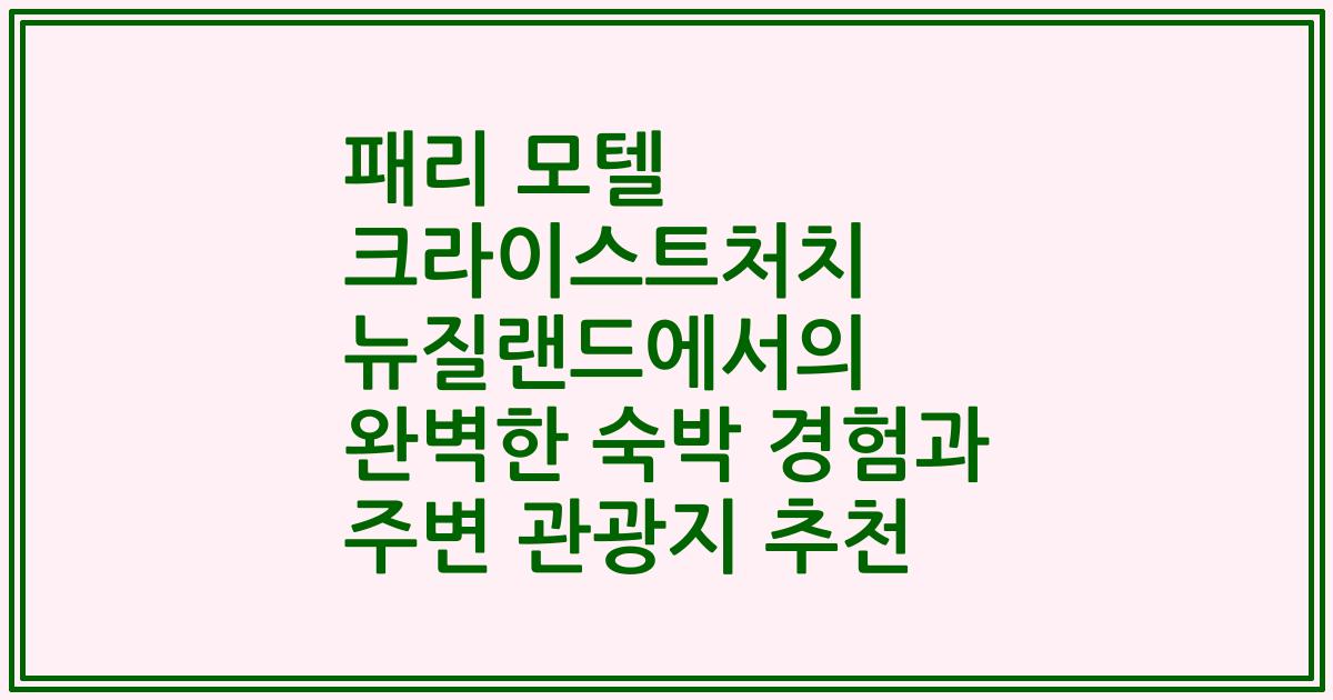 패리 모텔 크라이스트처치 뉴질랜드에서의 완벽한 숙박 경험과 주변 관광지 추천