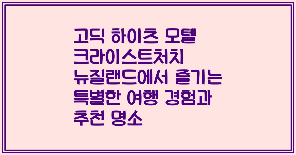 고딕 하이츠 모텔 크라이스트처치 뉴질랜드에서 즐기는 특별한 여행 경험과 추천 명소