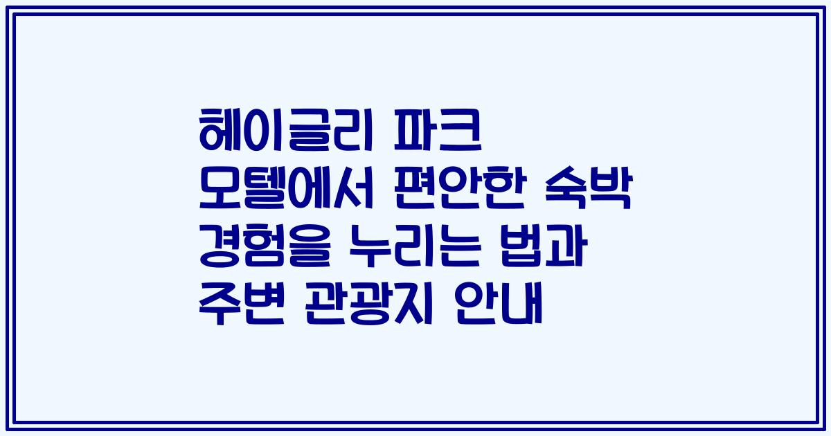 헤이글리 파크 모텔에서 편안한 숙박 경험을 누리는 법과 주변 관광지 안내