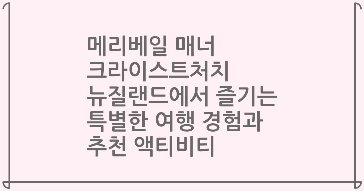 메리베일 매너 크라이스트처치 뉴질랜드에서 즐기는 특별한 여행 경험과 추천 액티비티