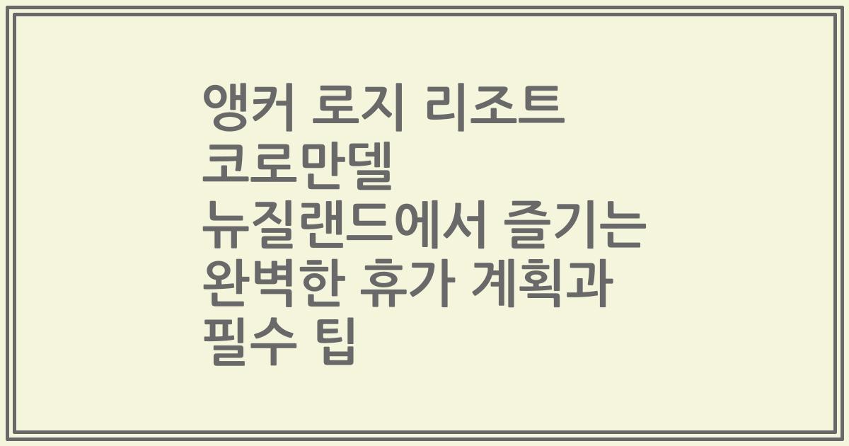 앵커 로지 리조트 코로만델 뉴질랜드에서 즐기는 완벽한 휴가 계획과 필수 팁