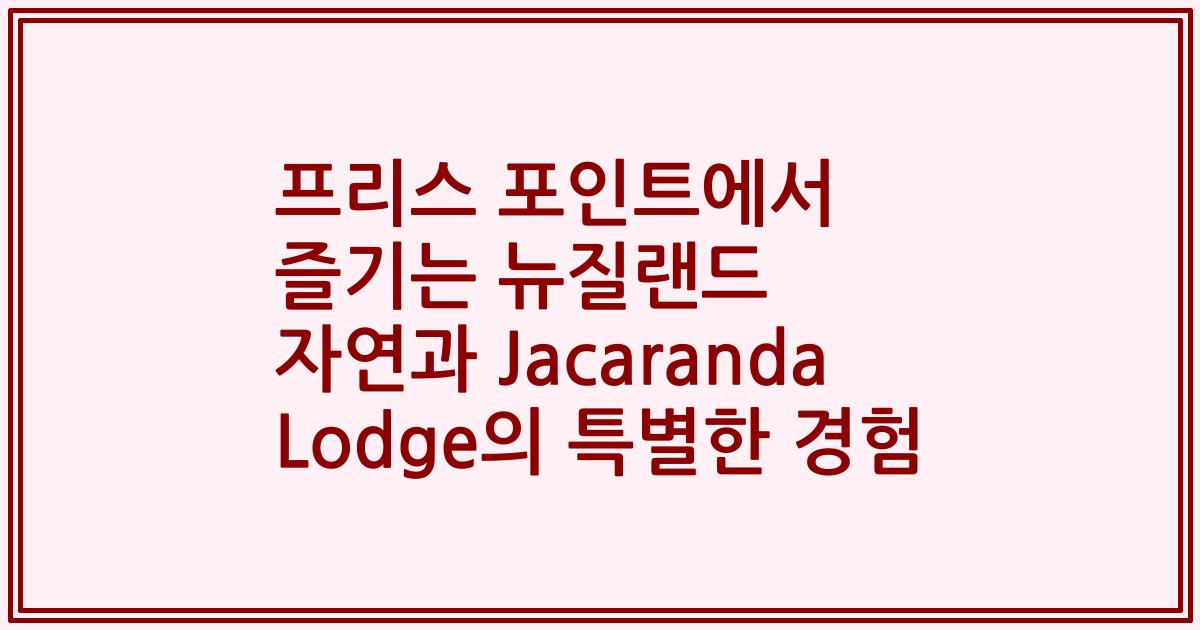 프리스 포인트에서 즐기는 뉴질랜드 자연과 Jacaranda Lodge의 특별한 경험
