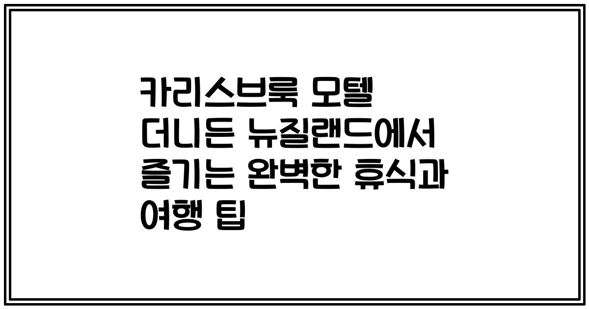 카리스브룩 모텔 더니든 뉴질랜드에서 즐기는 완벽한 휴식과 여행 팁