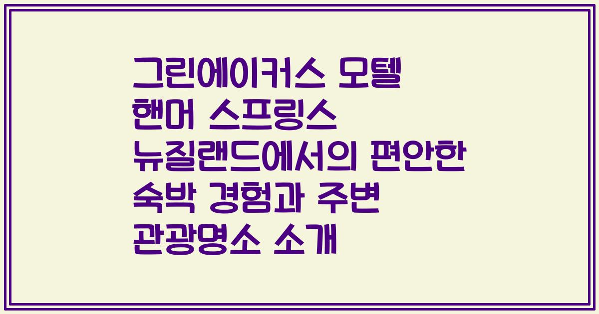 그린에이커스 모텔 핸머 스프링스 뉴질랜드에서의 편안한 숙박 경험과 주변 관광명소 소개